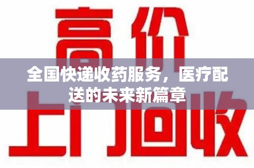 重庆全国快递收药服务，医疗配送的未来新篇章