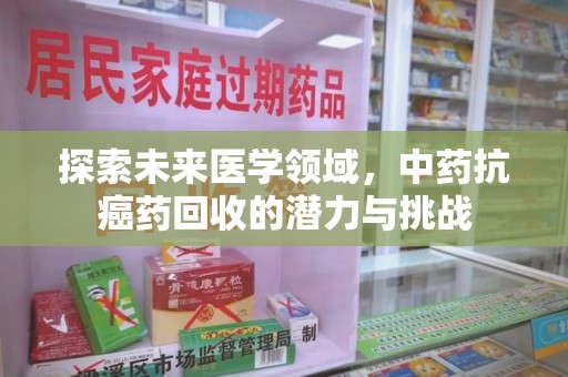 重庆探索未来医学领域，中药抗癌药回收的潜力与挑战