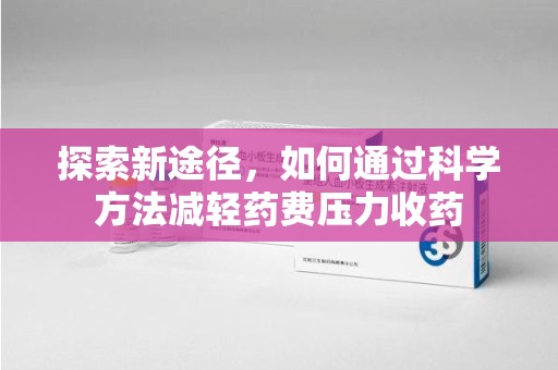 重庆探索新途径，如何通过科学方法减轻药费压力收药
