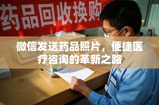 重庆微信发送药品照片，便捷医疗咨询的革新之路