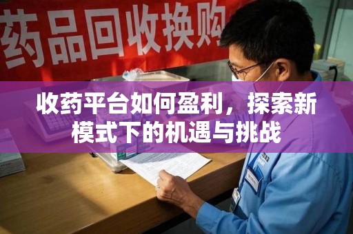 重庆收药平台如何盈利，探索新模式下的机遇与挑战