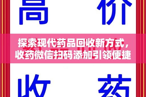 重庆探索现代药品回收新方式，收药微信扫码添加引领便捷高效潮流