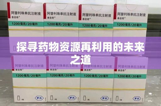 重庆探寻药物资源再利用的未来之道