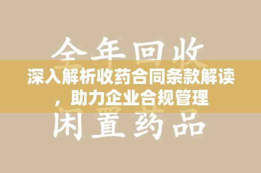 重庆深入解析收药合同条款解读，助力企业合规管理