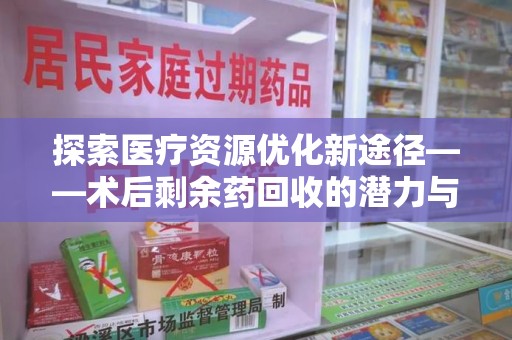 重庆探索医疗资源优化新途径——术后剩余药回收的潜力与挑战