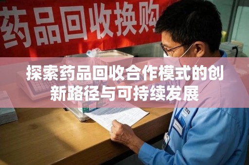 重庆探索药品回收合作模式的创新路径与可持续发展