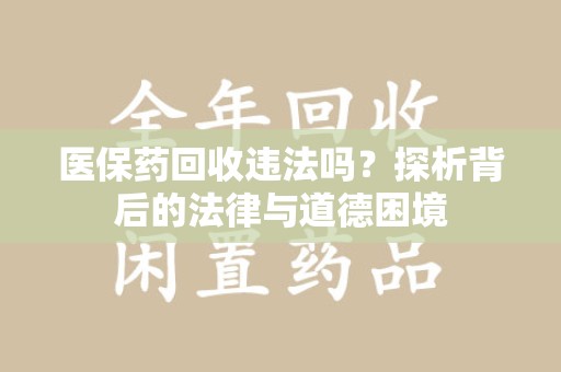重庆医保药回收违法吗？探析背后的法律与道德困境