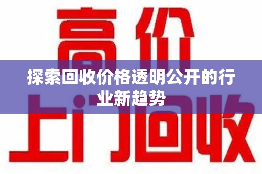 重庆探索回收价格透明公开的行业新趋势