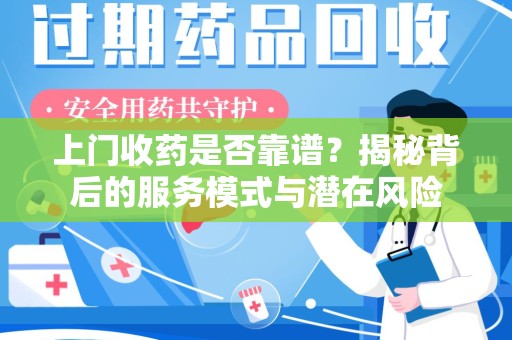 重庆上门收药是否靠谱？揭秘背后的服务模式与潜在风险