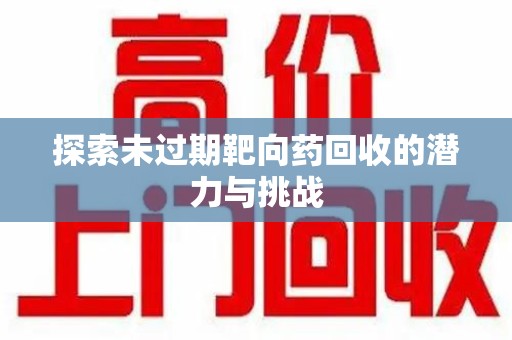 重庆探索未过期靶向药回收的潜力与挑战