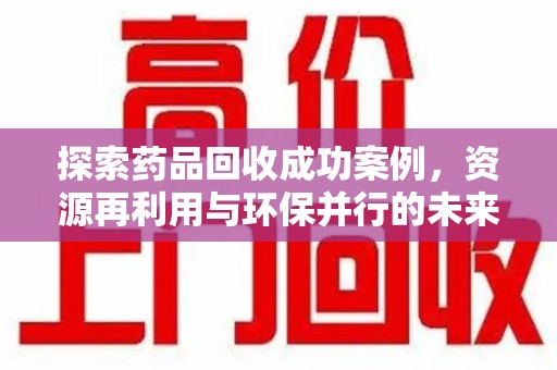 重庆探索药品回收成功案例，资源再利用与环保并行的未来之路