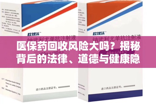 重庆医保药回收风险大吗？揭秘背后的法律、道德与健康隐患