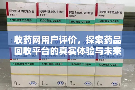 重庆收药网用户评价，探索药品回收平台的真实体验与未来发展