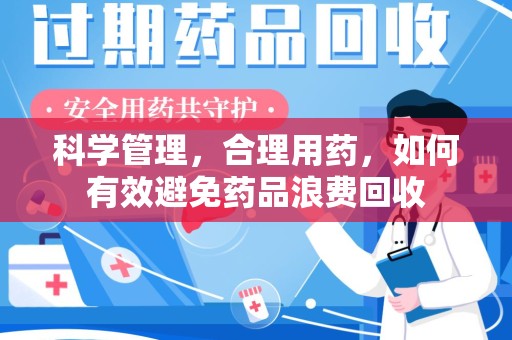 重庆科学管理，合理用药，如何有效避免药品浪费回收