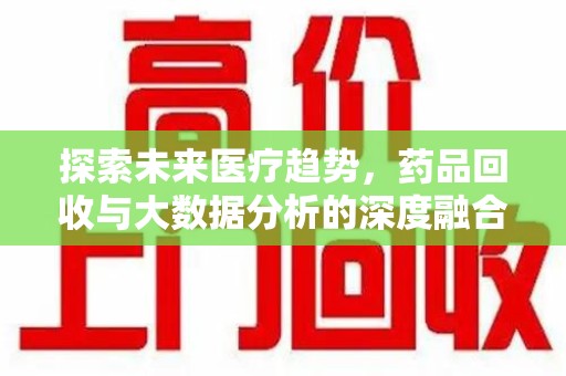 重庆探索未来医疗趋势，药品回收与大数据分析的深度融合
