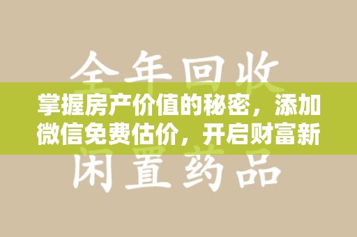 重庆掌握房产价值的秘密，添加微信免费估价，开启财富新旅程