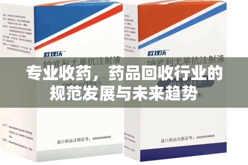 重庆专业收药，药品回收行业的规范发展与未来趋势