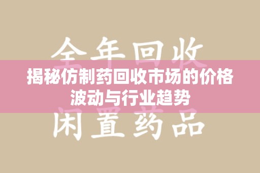 重庆揭秘仿制药回收市场的价格波动与行业趋势
