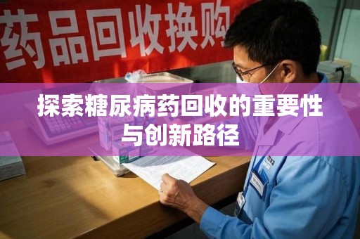 重庆探索糖尿病药回收的重要性与创新路径