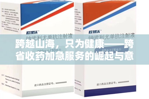 重庆跨越山海，只为健康——跨省收药加急服务的崛起与意义