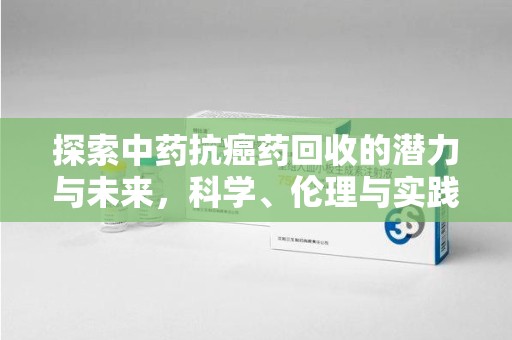 重庆探索中药抗癌药回收的潜力与未来，科学、伦理与实践的交汇