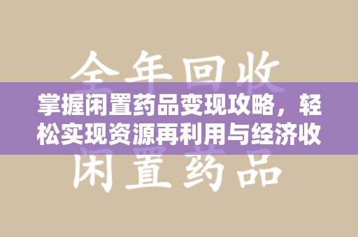 重庆掌握闲置药品变现攻略，轻松实现资源再利用与经济收益双赢