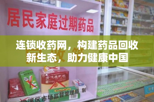 重庆连锁收药网，构建药品回收新生态，助力健康中国