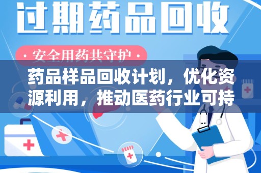 重庆药品样品回收计划，优化资源利用，推动医药行业可持续发展