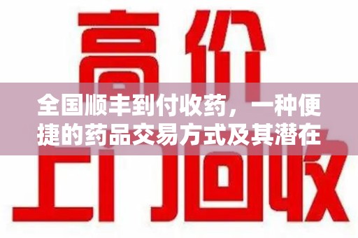 重庆全国顺丰到付收药，一种便捷的药品交易方式及其潜在影响