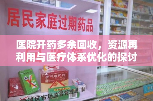 重庆医院开药多余回收，资源再利用与医疗体系优化的探讨