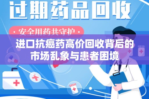 重庆进口抗癌药高价回收背后的市场乱象与患者困境