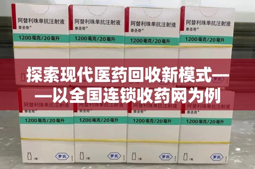 重庆探索现代医药回收新模式——以全国连锁收药网为例