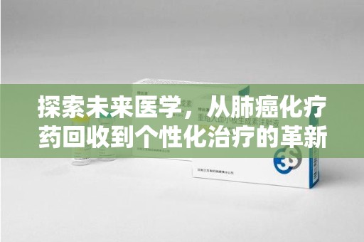 重庆探索未来医学，从肺癌化疗药回收到个性化治疗的革新之路