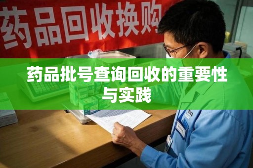 重庆药品批号查询回收的重要性与实践
