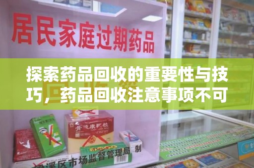 重庆探索药品回收的重要性与技巧，药品回收注意事项不可忽视