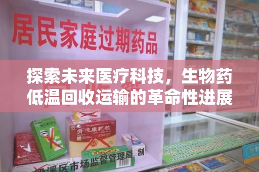 重庆探索未来医疗科技，生物药低温回收运输的革命性进展