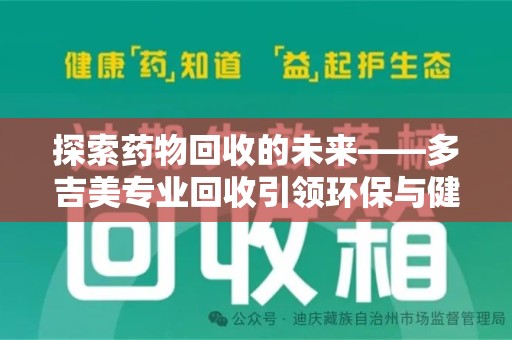 重庆探索药物回收的未来——多吉美专业回收引领环保与健康新趋势