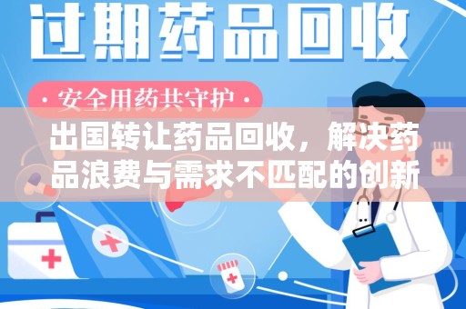 重庆出国转让药品回收，解决药品浪费与需求不匹配的创新方案