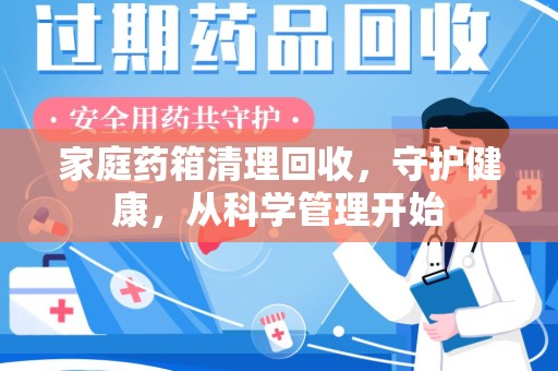 重庆家庭药箱清理回收，守护健康，从科学管理开始