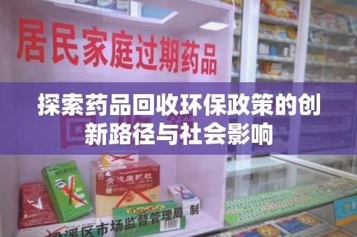 重庆探索药品回收环保政策的创新路径与社会影响
