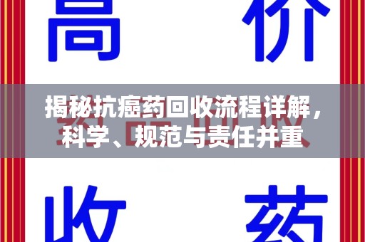 重庆揭秘抗癌药回收流程详解，科学、规范与责任并重