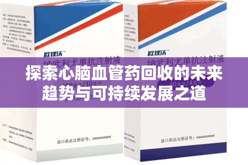 重庆探索心脑血管药回收的未来趋势与可持续发展之道