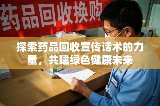 重庆探索药品回收宣传话术的力量，共建绿色健康未来