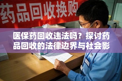 重庆医保药回收违法吗？探讨药品回收的法律边界与社会影响