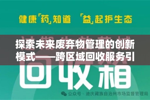重庆探索未来废弃物管理的创新模式——跨区域回收服务引领环保新趋势