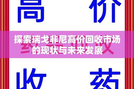 重庆探索瑞戈非尼高价回收市场的现状与未来发展