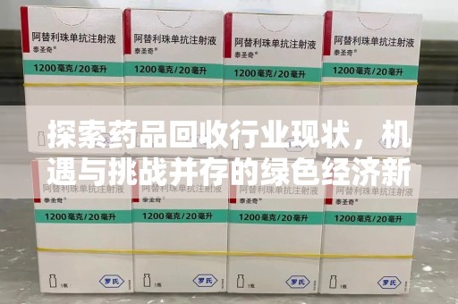 重庆探索药品回收行业现状，机遇与挑战并存的绿色经济新领域