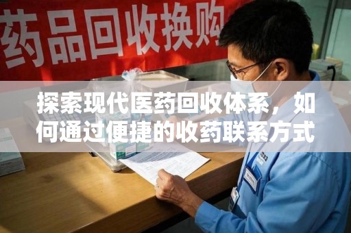 重庆探索现代医药回收体系，如何通过便捷的收药联系方式促进资源再利用