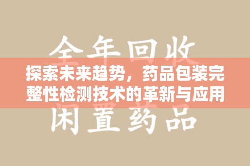 重庆探索未来趋势，药品包装完整性检测技术的革新与应用