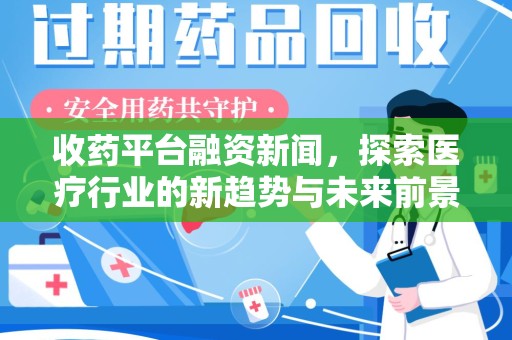 重庆收药平台融资新闻，探索医疗行业的新趋势与未来前景